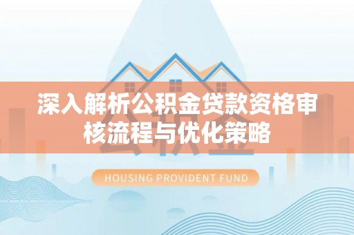 永昌深入解析公积金贷款资格审核流程与优化策略