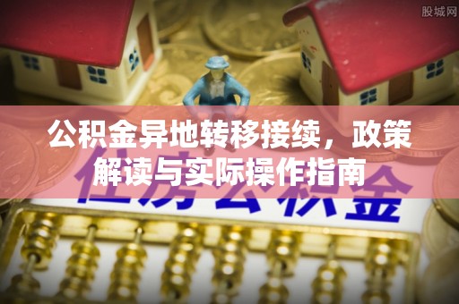 永昌公积金异地转移接续，政策解读与实际操作指南
