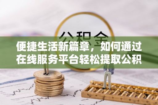 永昌便捷生活新篇章，如何通过在线服务平台轻松提取公积金