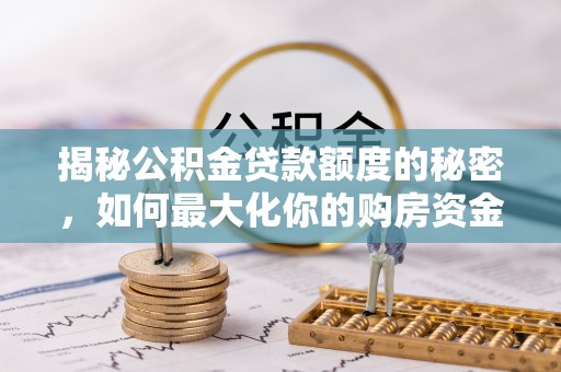 永昌揭秘公积金贷款额度的秘密，如何最大化你的购房资金