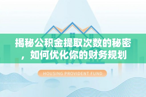 永昌揭秘公积金提取次数的秘密，如何优化你的财务规划