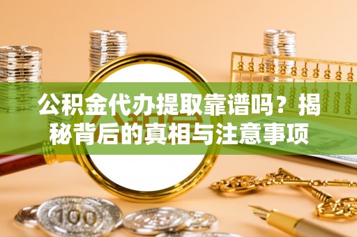 永昌公积金代办提取靠谱吗？揭秘背后的真相与注意事项