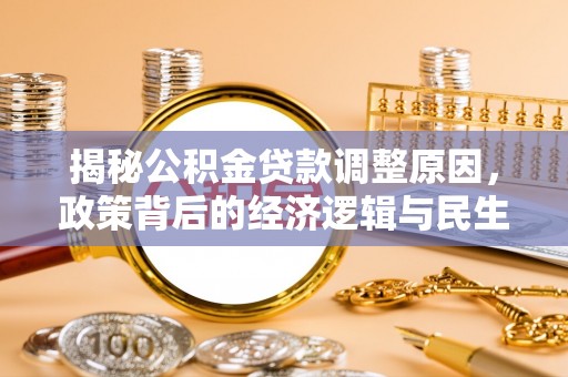 永昌揭秘公积金贷款调整原因，政策背后的经济逻辑与民生考量