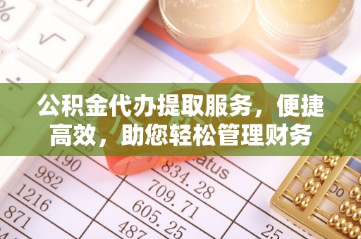 永昌公积金代办提取服务，便捷高效，助您轻松管理财务