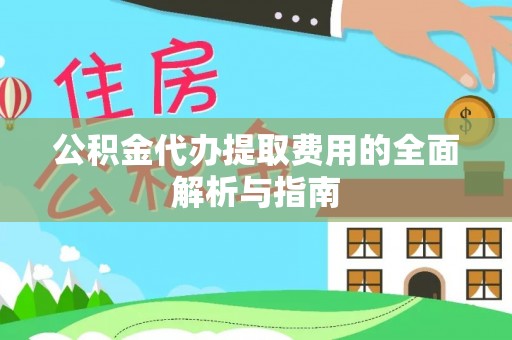 永昌公积金代办提取费用的全面解析与指南