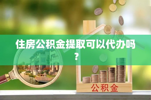 永昌住房公积金提取可以代办吗？