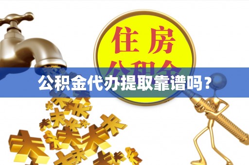 永昌公积金代办提取靠谱吗？