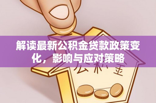 永昌解读最新公积金贷款政策变化，影响与应对策略