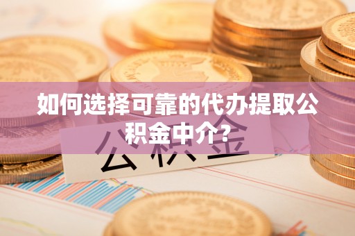 永昌如何选择可靠的代办提取公积金中介？