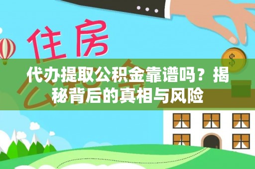 永昌代办提取公积金靠谱吗？揭秘背后的真相与风险