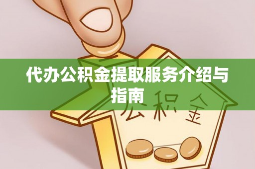 永昌代办公积金提取服务介绍与指南