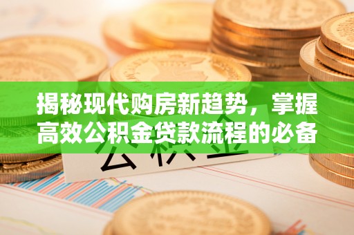 永昌揭秘现代购房新趋势，掌握高效公积金贷款流程的必备指南