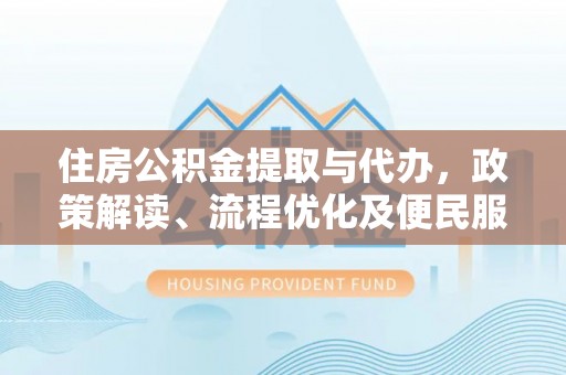 永昌住房公积金提取与代办，政策解读、流程优化及便民服务新趋势