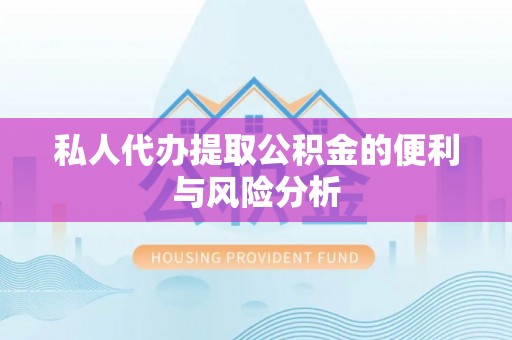 永昌私人代办提取公积金的便利与风险分析