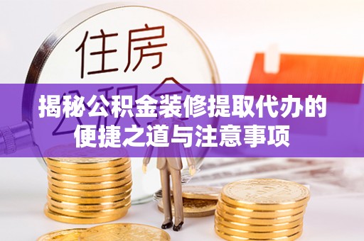 永昌揭秘公积金装修提取代办的便捷之道与注意事项