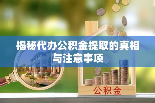 永昌揭秘代办公积金提取的真相与注意事项