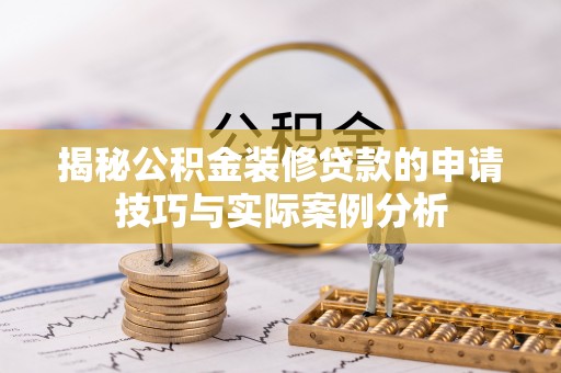 永昌揭秘公积金装修贷款的申请技巧与实际案例分析
