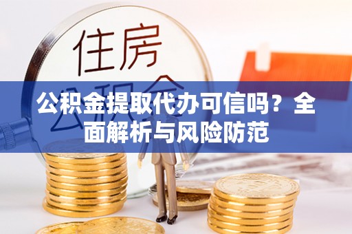 永昌公积金提取代办可信吗？全面解析与风险防范