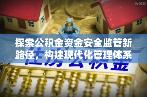 永昌探索公积金资金安全监管新路径，构建现代化管理体系