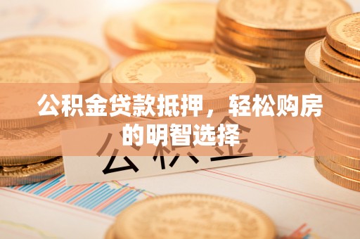 永昌公积金贷款抵押，轻松购房的明智选择