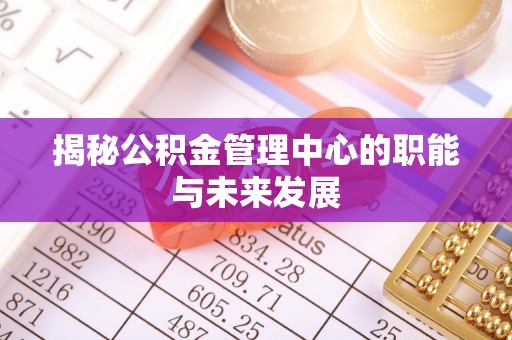 永昌揭秘公积金管理中心的职能与未来发展