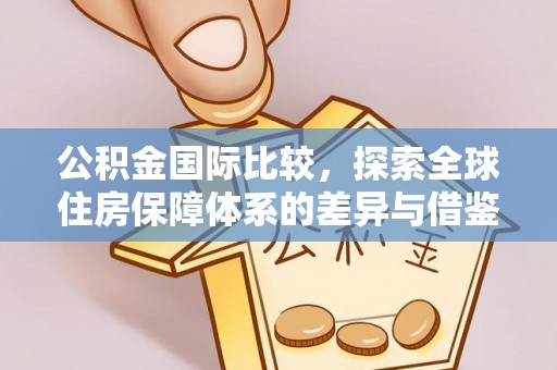永昌公积金国际比较，探索全球住房保障体系的差异与借鉴