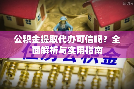 永昌公积金提取代办可信吗？全面解析与实用指南