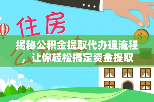 永昌揭秘公积金提取代办理流程，让你轻松搞定资金提取