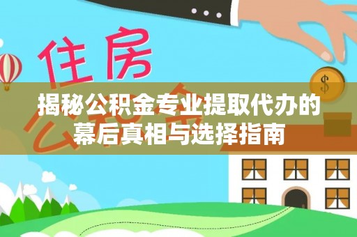 永昌揭秘公积金专业提取代办的幕后真相与选择指南