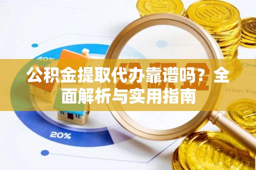 永昌公积金提取代办靠谱吗？全面解析与实用指南
