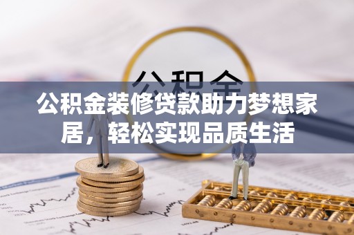 永昌公积金装修贷款助力梦想家居，轻松实现品质生活
