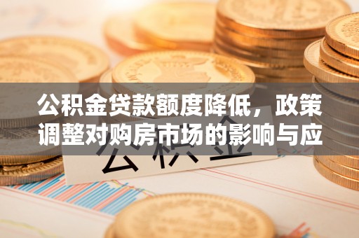 永昌公积金贷款额度降低，政策调整对购房市场的影响与应对策略