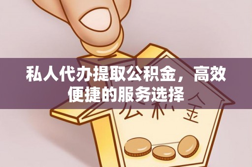 永昌私人代办提取公积金，高效便捷的服务选择