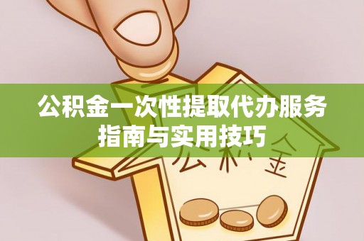 永昌公积金一次性提取代办服务指南与实用技巧