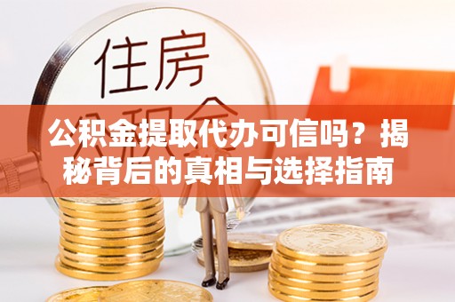 永昌公积金提取代办可信吗？揭秘背后的真相与选择指南