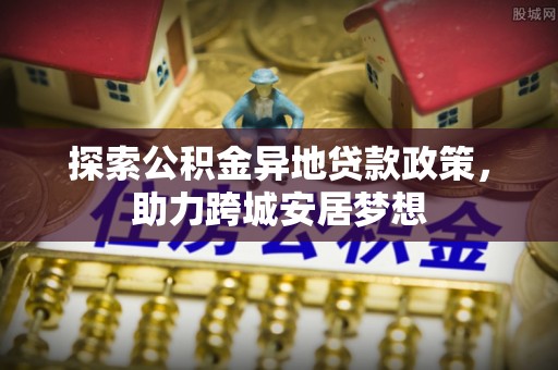 永昌探索公积金异地贷款政策，助力跨城安居梦想