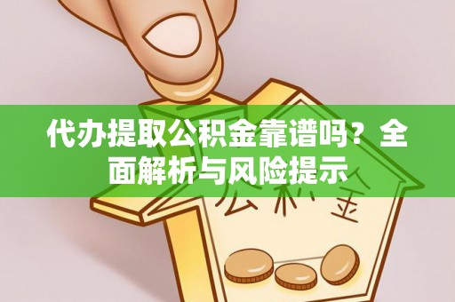 永昌代办提取公积金靠谱吗？全面解析与风险提示