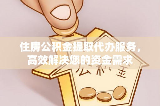 永昌住房公积金提取代办服务，高效解决您的资金需求