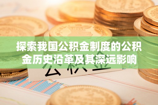 永昌探索我国公积金制度的公积金历史沿革及其深远影响