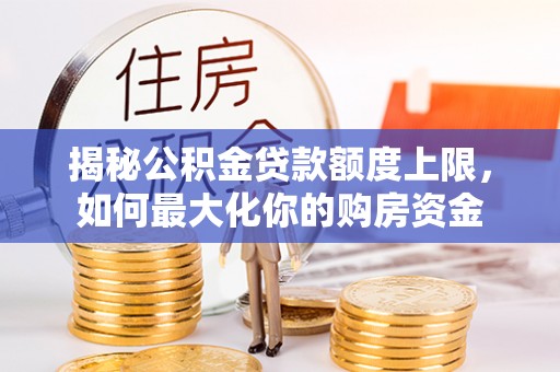 永昌揭秘公积金贷款额度上限，如何最大化你的购房资金