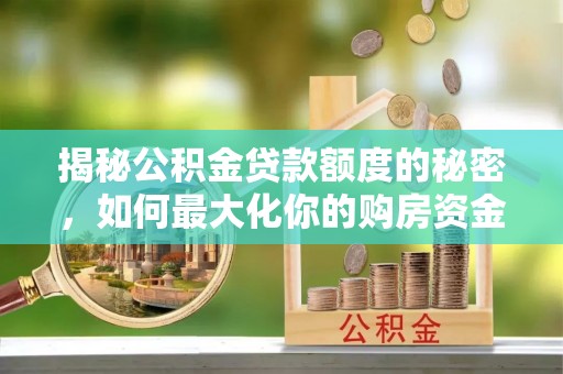 永昌揭秘公积金贷款额度的秘密，如何最大化你的购房资金