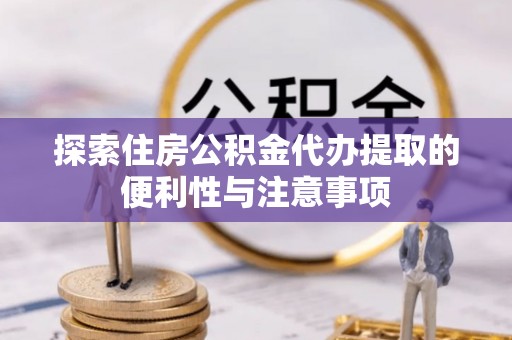 永昌探索住房公积金代办提取的便利性与注意事项
