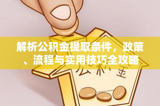 永昌解析公积金提取条件，政策、流程与实用技巧全攻略