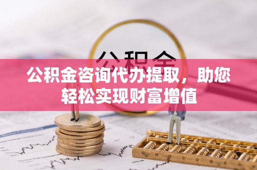 永昌公积金咨询代办提取，助您轻松实现财富增值